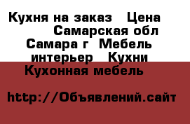 Кухня на заказ › Цена ­ 10 000 - Самарская обл., Самара г. Мебель, интерьер » Кухни. Кухонная мебель   